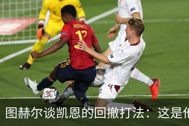 图赫尔谈凯恩的回撤打法：这是他的最佳表现形式