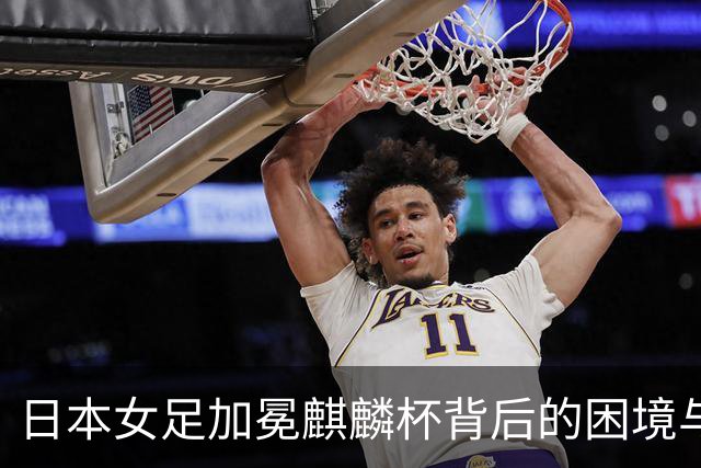 日本女足加冕麒麟杯背后的困境与新方向